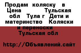  Продам  коляску  2в1  › Цена ­ 7 000 - Тульская обл., Тула г. Дети и материнство » Коляски и переноски   . Тульская обл.